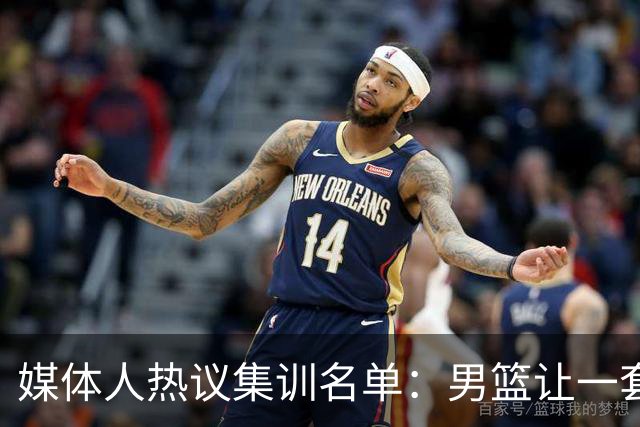 媒体人热议集训名单：男篮让一套首发 张镇麟缺席意外